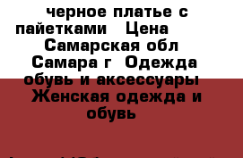 черное платье с пайетками › Цена ­ 450 - Самарская обл., Самара г. Одежда, обувь и аксессуары » Женская одежда и обувь   